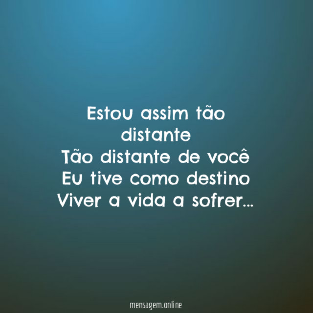 Estou assim tão distante Tão distante de você Eu tive