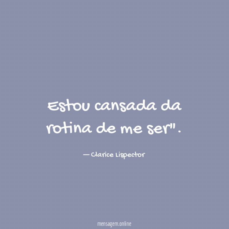 Estou cansada da rotina de me ser"