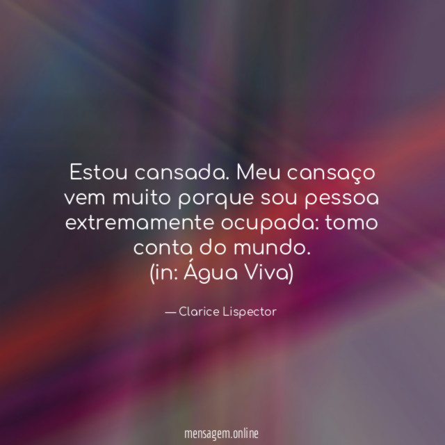 Estou cansada. Meu cansaço vem muito porque sou pessoa extremamente ocupada: tomo conta do mundo.