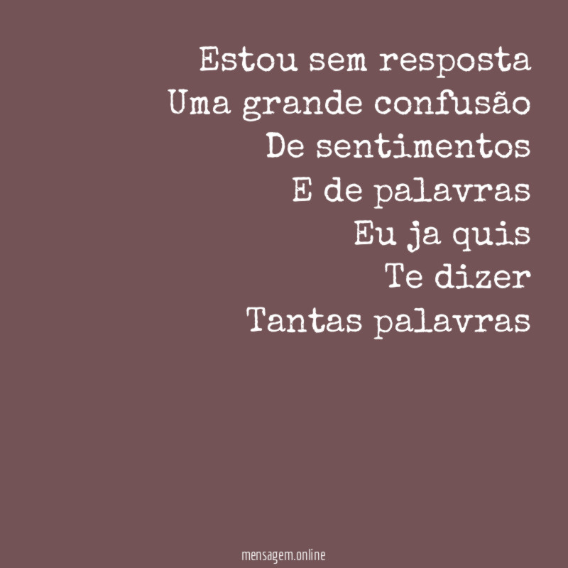 Estou sem resposta Uma grande confusão De sentimentos E de palavras Eu