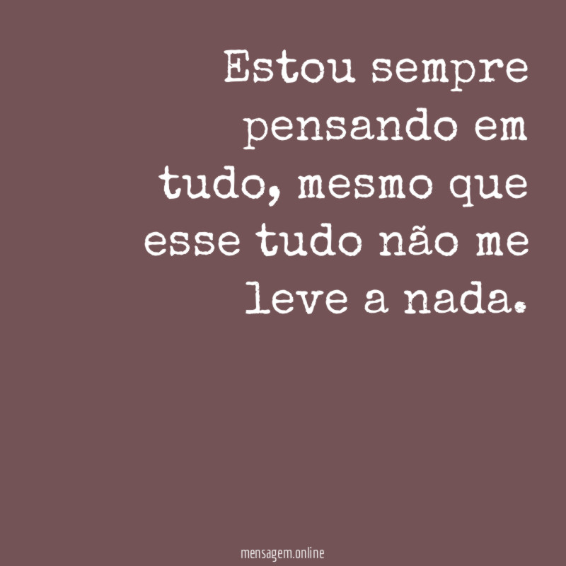 Estou sempre pensando em tudo