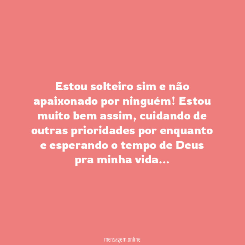 Estou solteiro sim e não apaixonado por ninguém