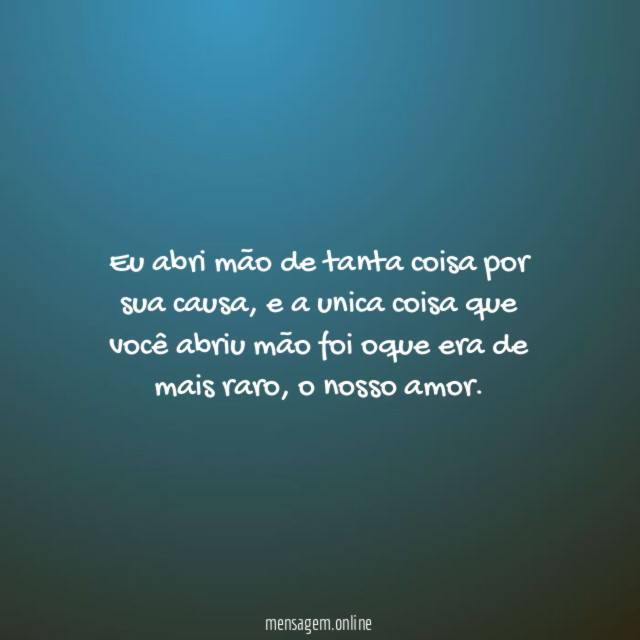 Eu abri mão de tanta coisa por sua causa
