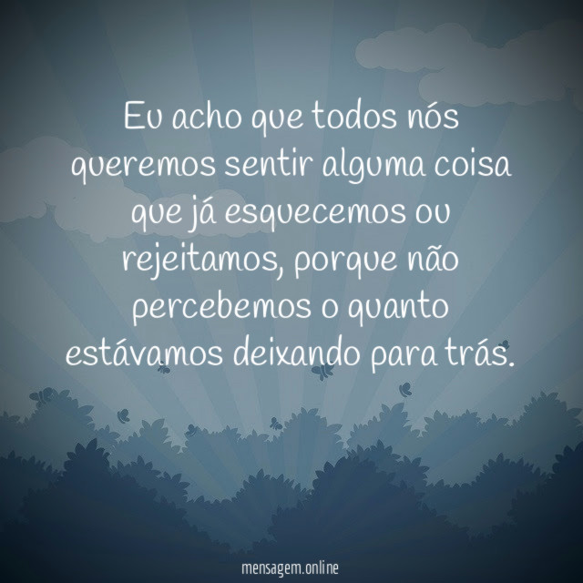 Eu acho que todos nós queremos sentir alguma