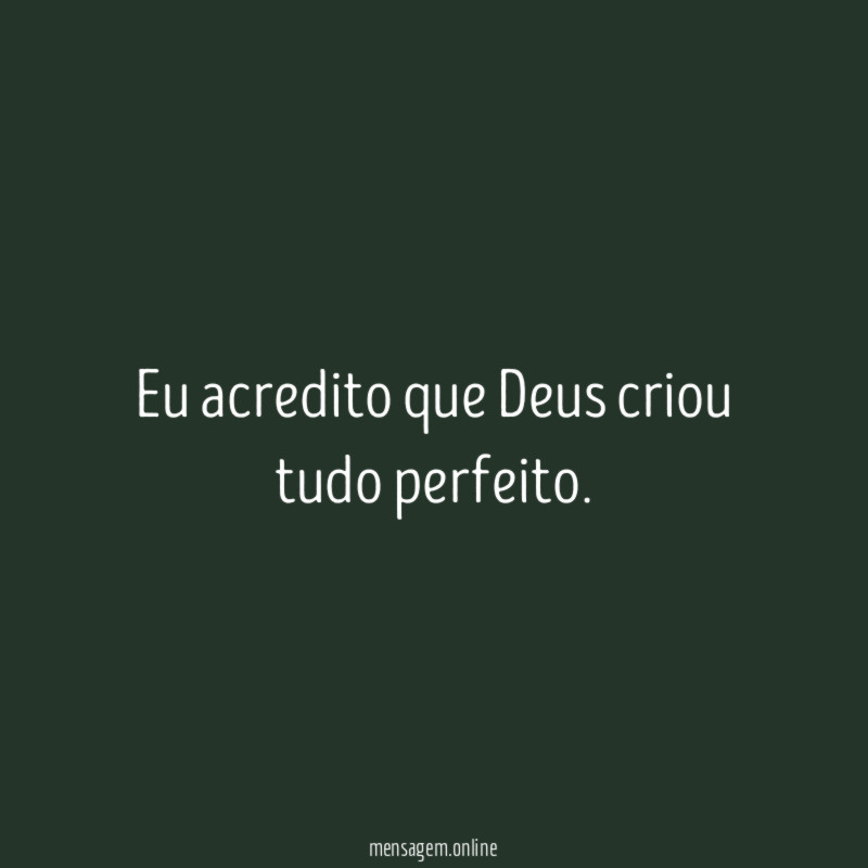 Eu acredito que Deus criou tudo perfeito