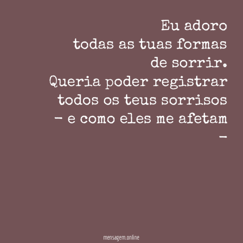 Eu adoro todas as tuas formas de sorrir