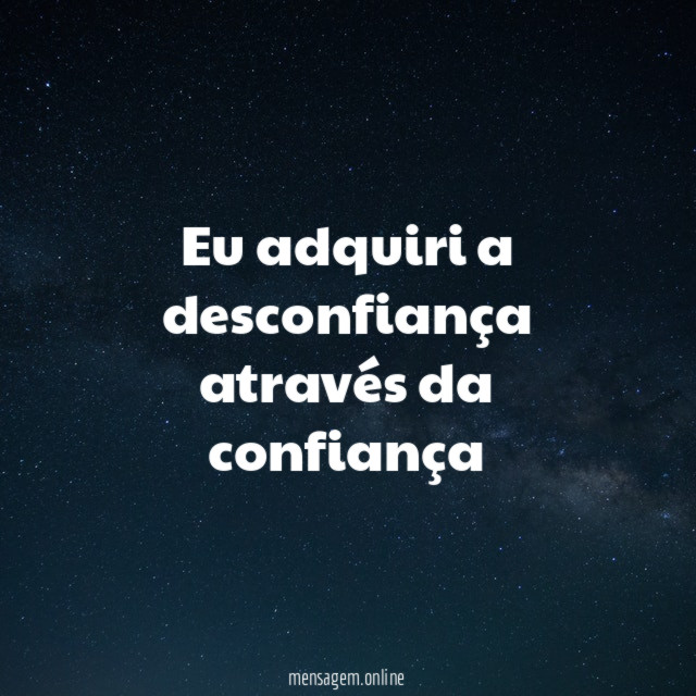 eu adquiri a desconfiança através da confiança"