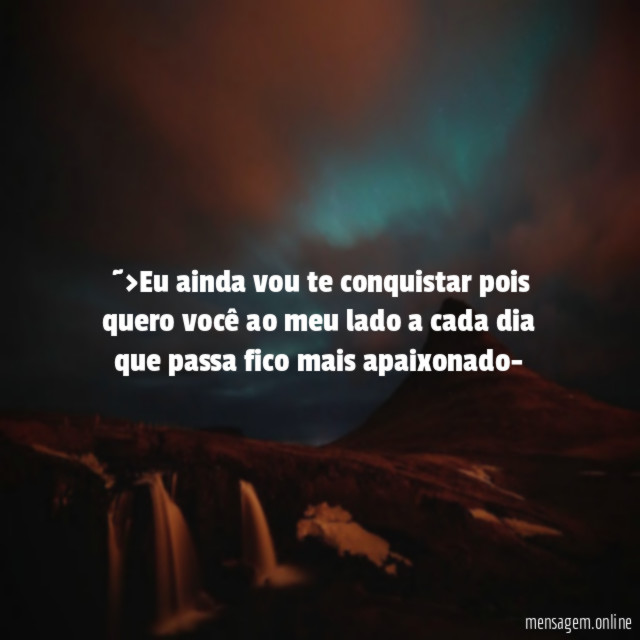 ~>Eu ainda vou te conquistar pois quero você