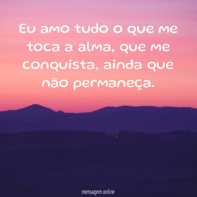 Eu amo tudo o que me toca a alma