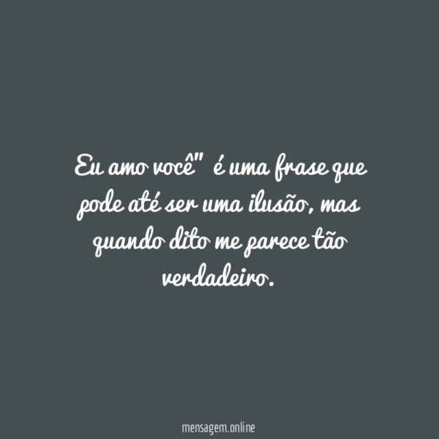 eu amo você" é uma frase que pode até ser uma ilusão