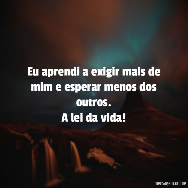Eu aprendi a exigir mais de mim e esperar menos dos outros