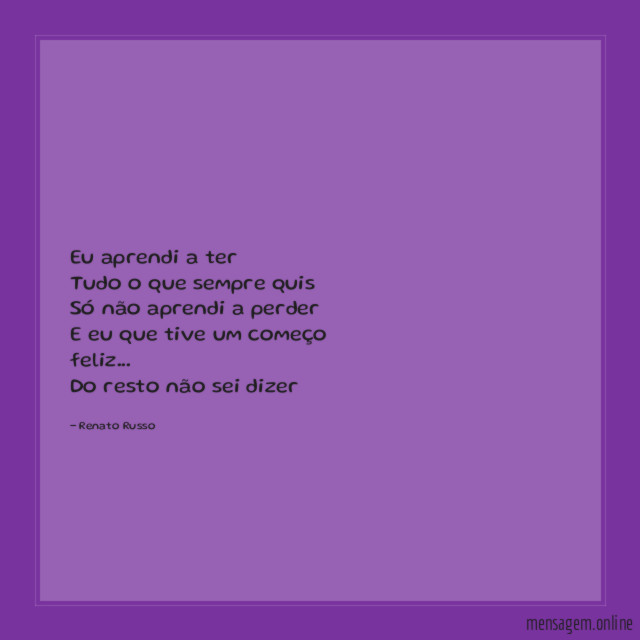 Eu aprendi a ter Tudo o que sempre quis Só