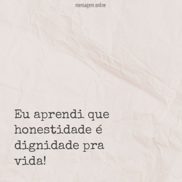 Eu aprendi que honestidade é dignidade pra vida