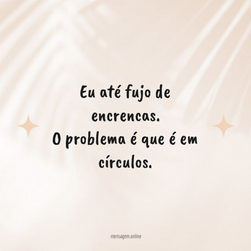 Eu até fujo de encrencas