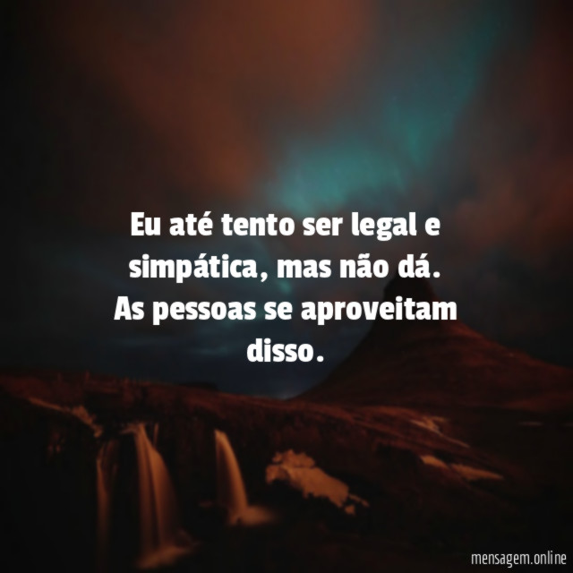 Eu até tento ser legal e simpática