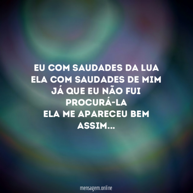 Eu com saudades da lua
Ela com saudades de mim
Já que eu não fui procurá-la
Ela me apareceu bem assim…