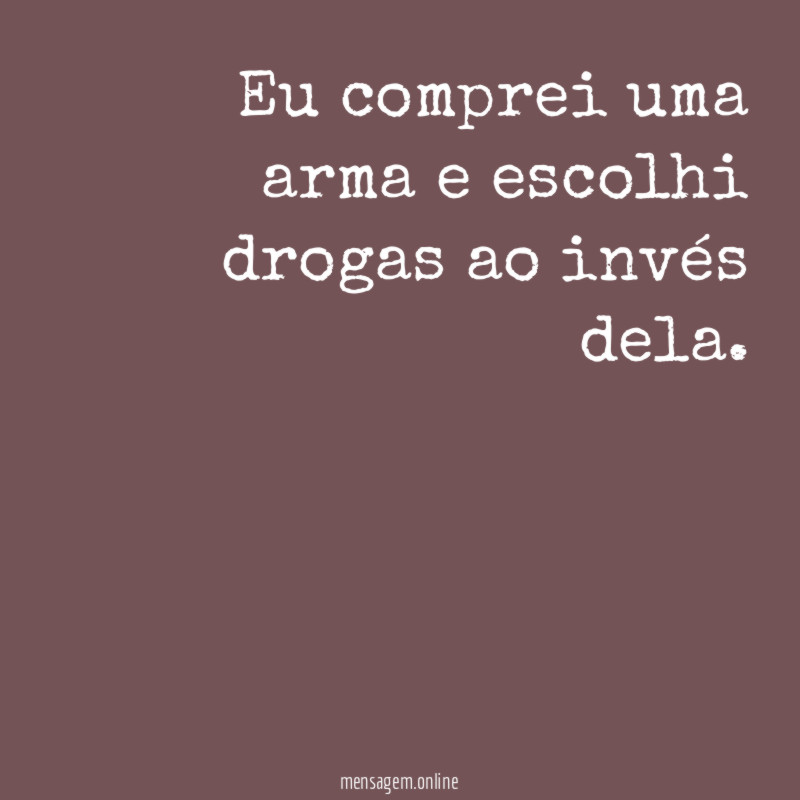 Eu comprei uma arma e escolhi drogas ao invés dela