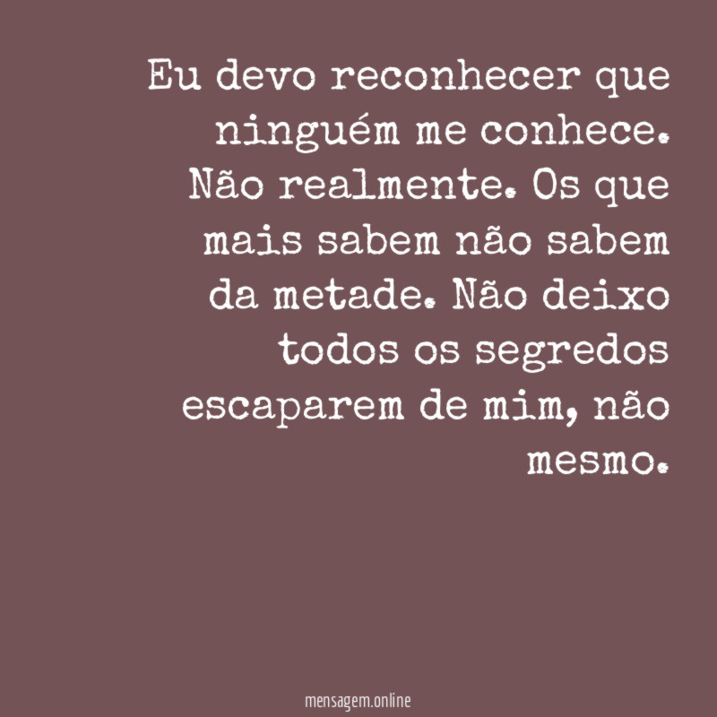Eu devo reconhecer que ninguém me conhece