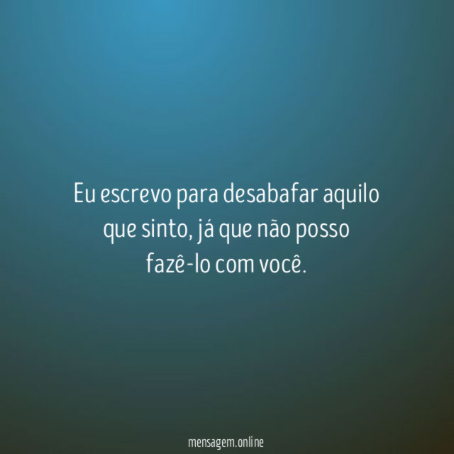 Eu escrevo para desabafar aquilo que sinto