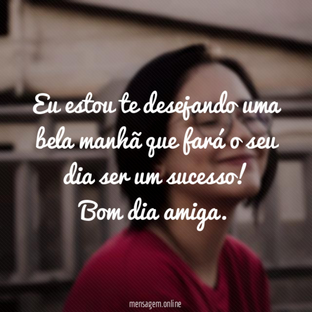 Eu estou te desejando uma bela manhã que