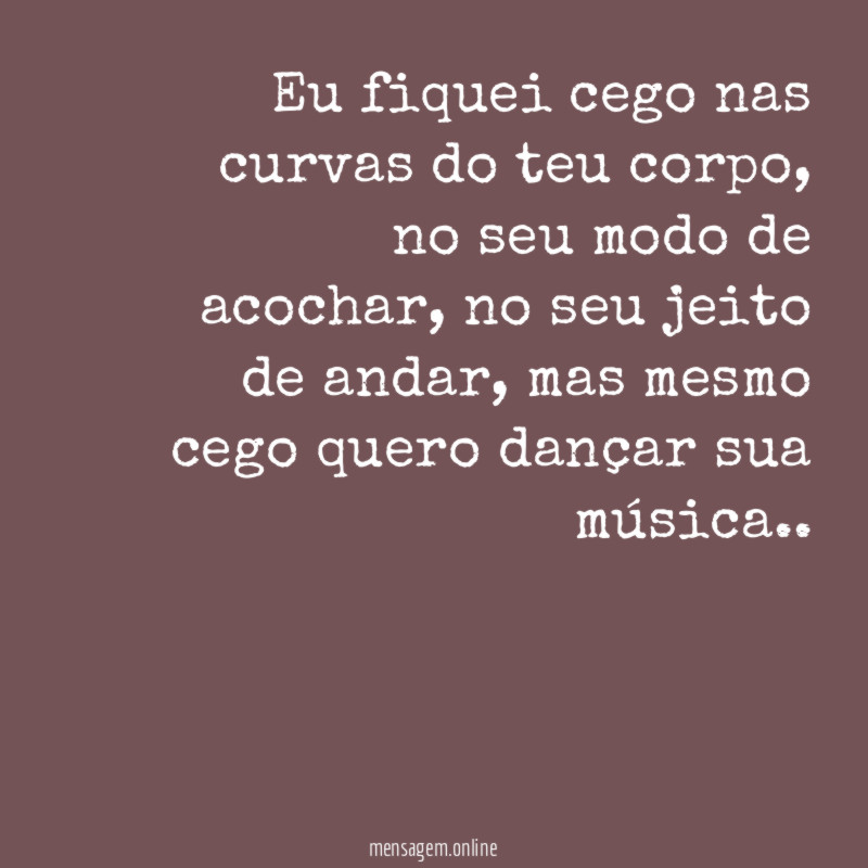 Eu fiquei cego nas curvas do teu corpo