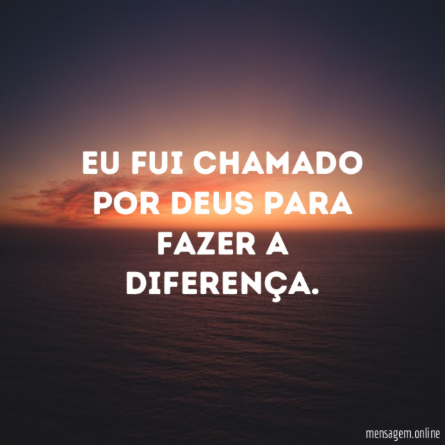 Eu fui chamado por Deus para fazer a diferença