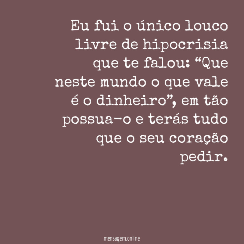 Eu fui o único louco livre de hipocrisia que te falou