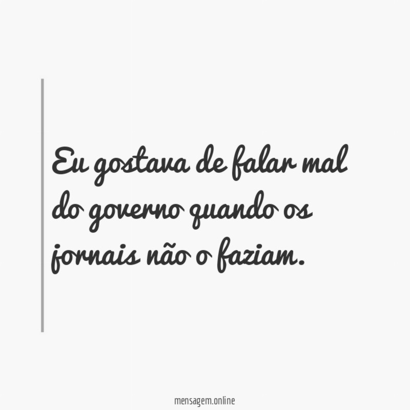 Eu gostava de falar mal do governo quando