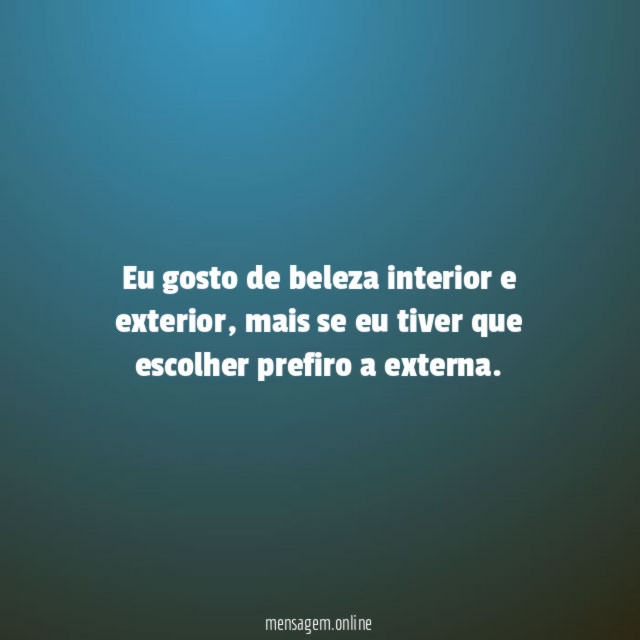 Eu gosto de beleza interior e exterior