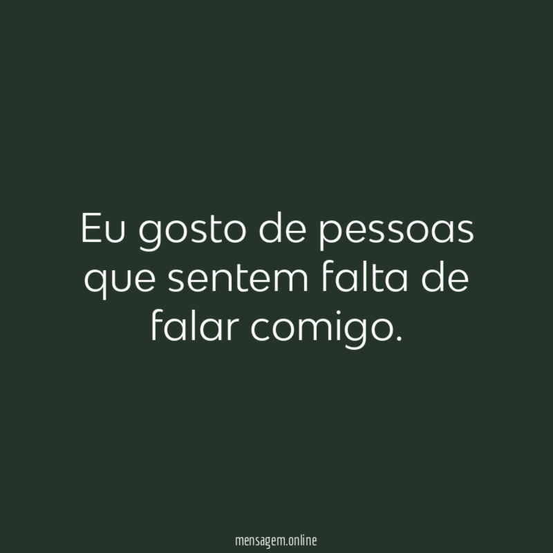 Eu gosto de pessoas que sentem falta de falar comigo