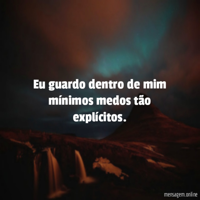 Eu guardo dentro de mim mínimos medos tão explícitos