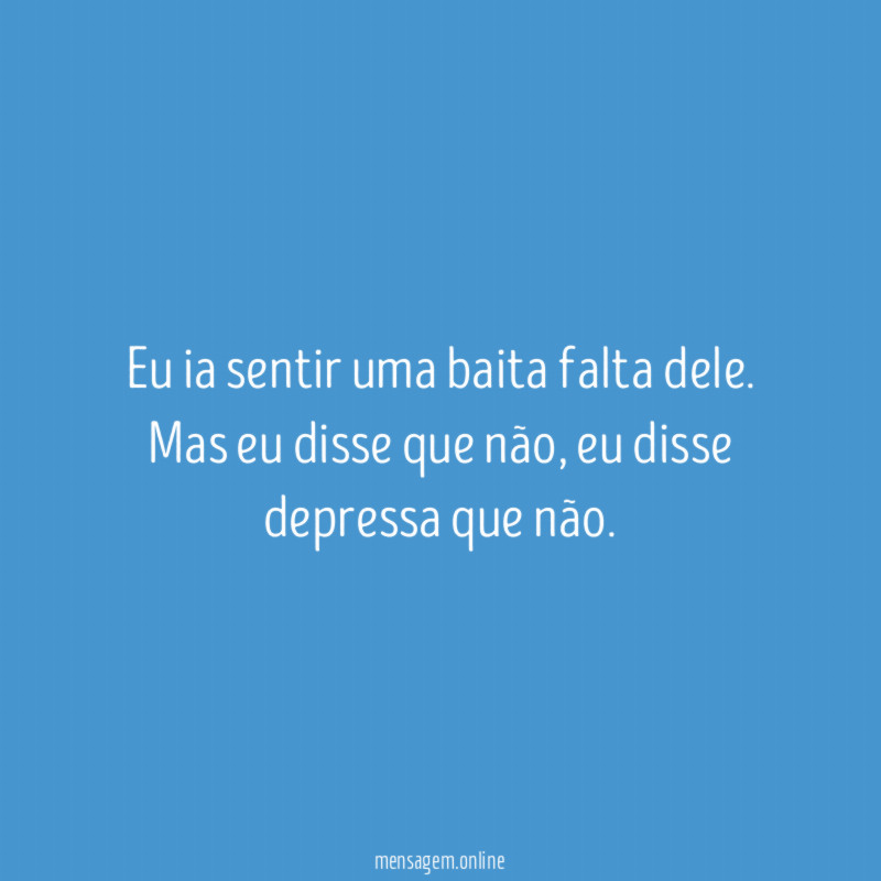 Eu ia sentir uma baita falta dele