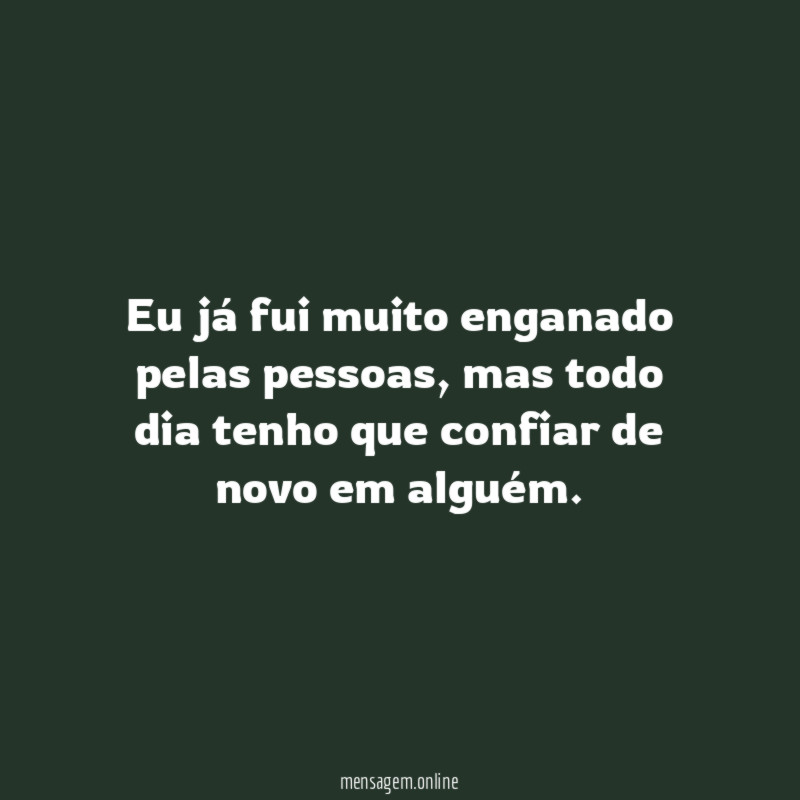 Eu já fui muito enganado pelas pessoas