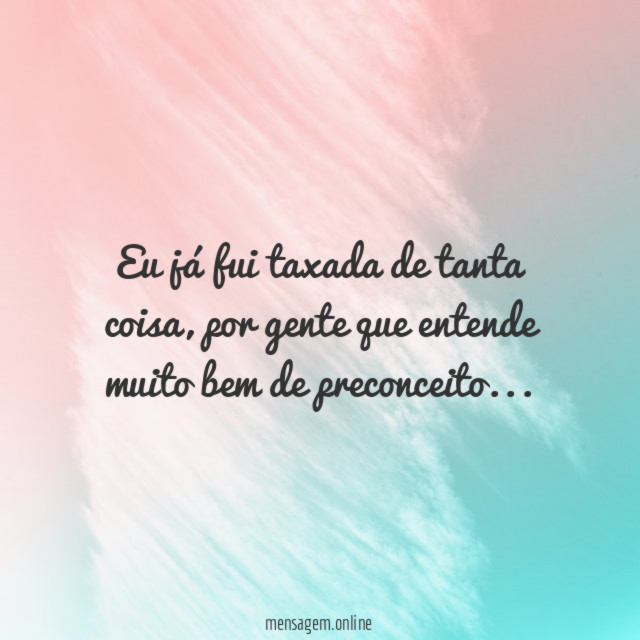 Eu já fui taxada de tanta coisa