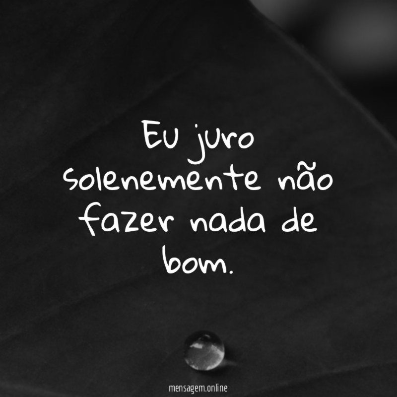 Eu juro solenemente não fazer nada de bom