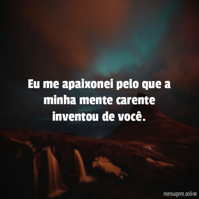 Eu me apaixonei pelo que a minha mente carente inventou de você