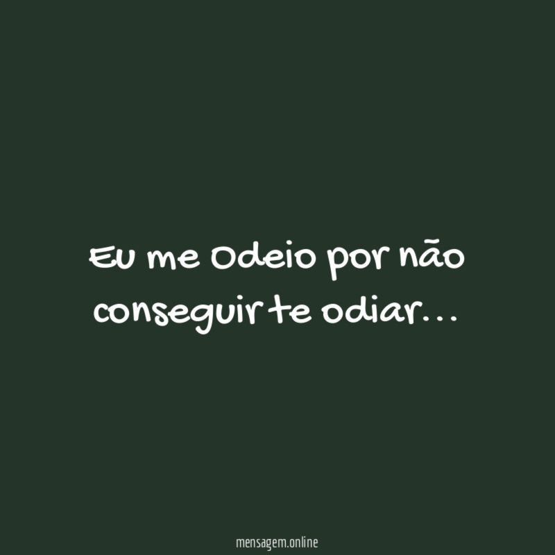 Eu me Odeio por não conseguir te odiar