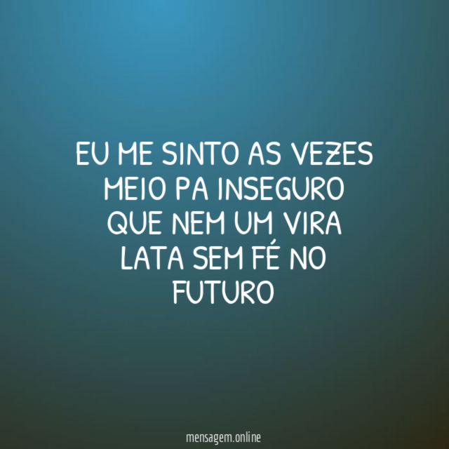 EU ME SINTO AS VEZES MEIO PA INSEGURO