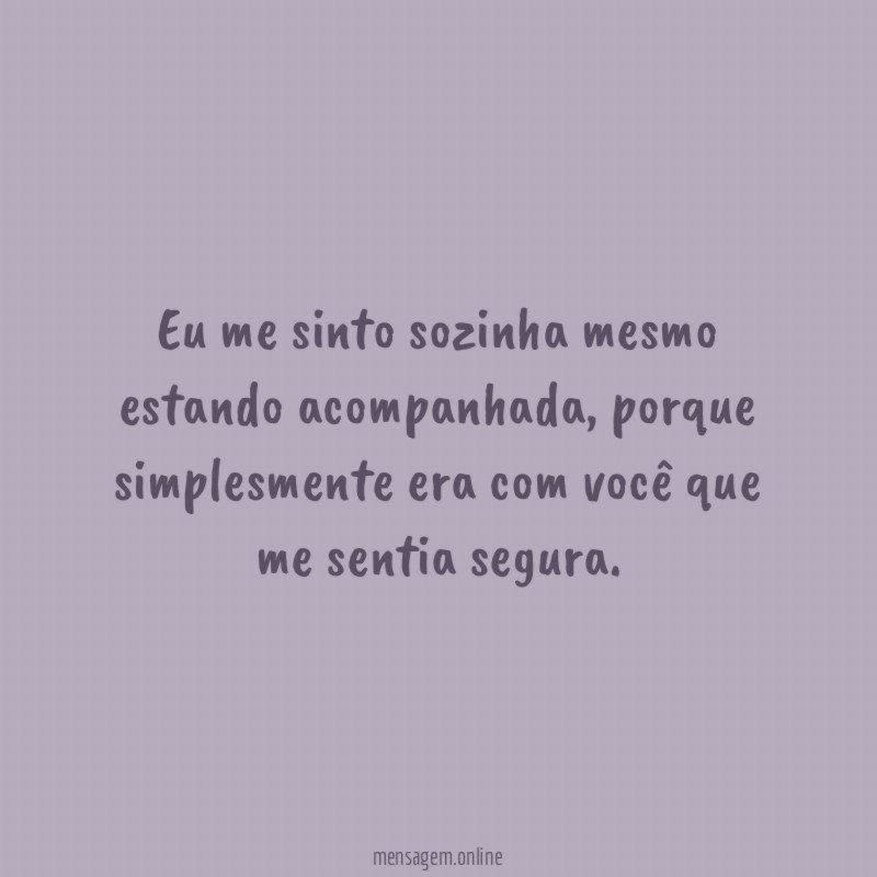 Eu me sinto sozinha mesmo estando acompanhada