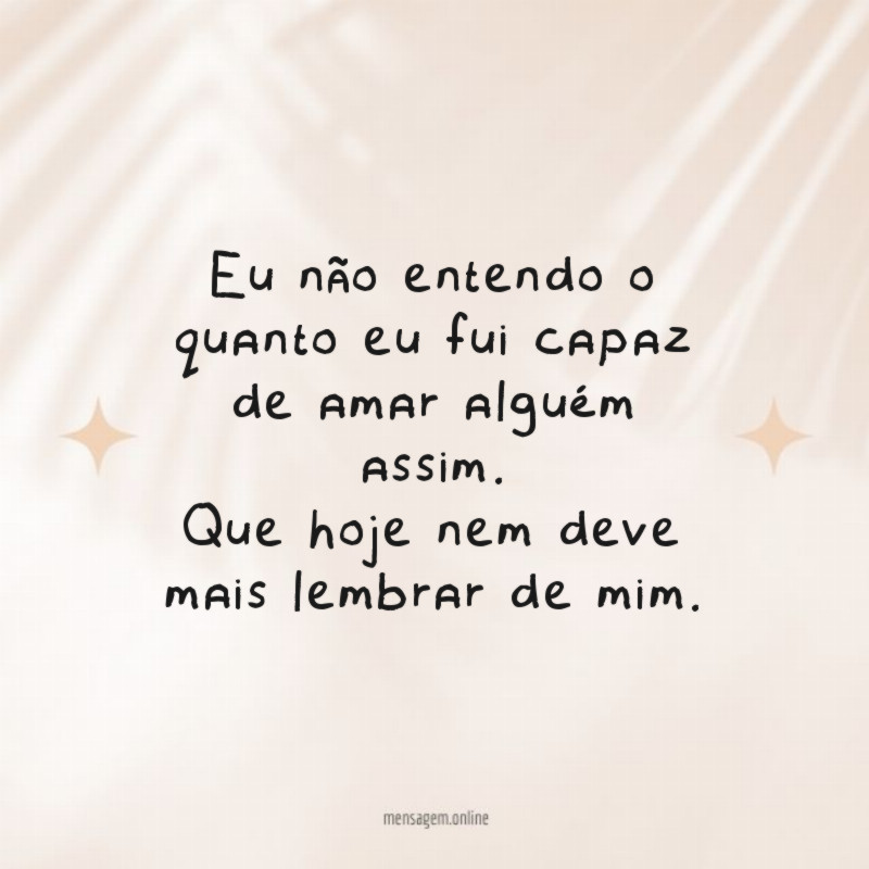 Eu não entendo o quanto eu fui capaz