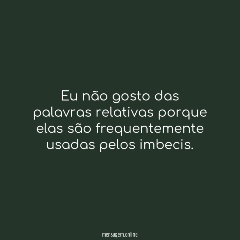 Eu não gosto das palavras relativas porque elas