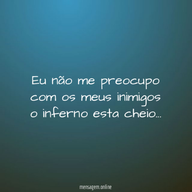 Eu não me preocupo com os meus inimigos o inferno