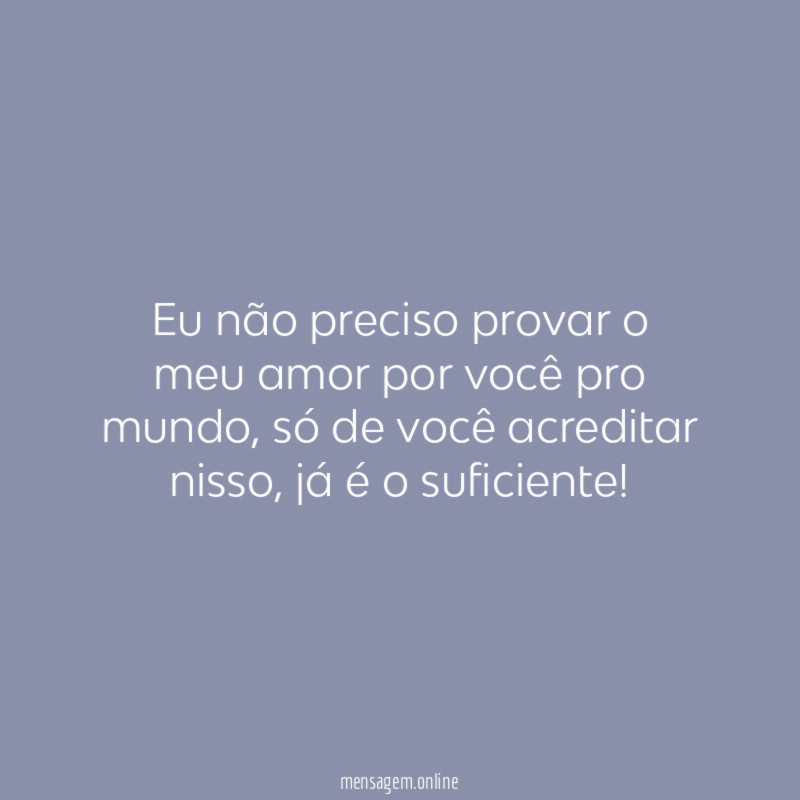 Eu não preciso provar o meu amor por você pro mundo