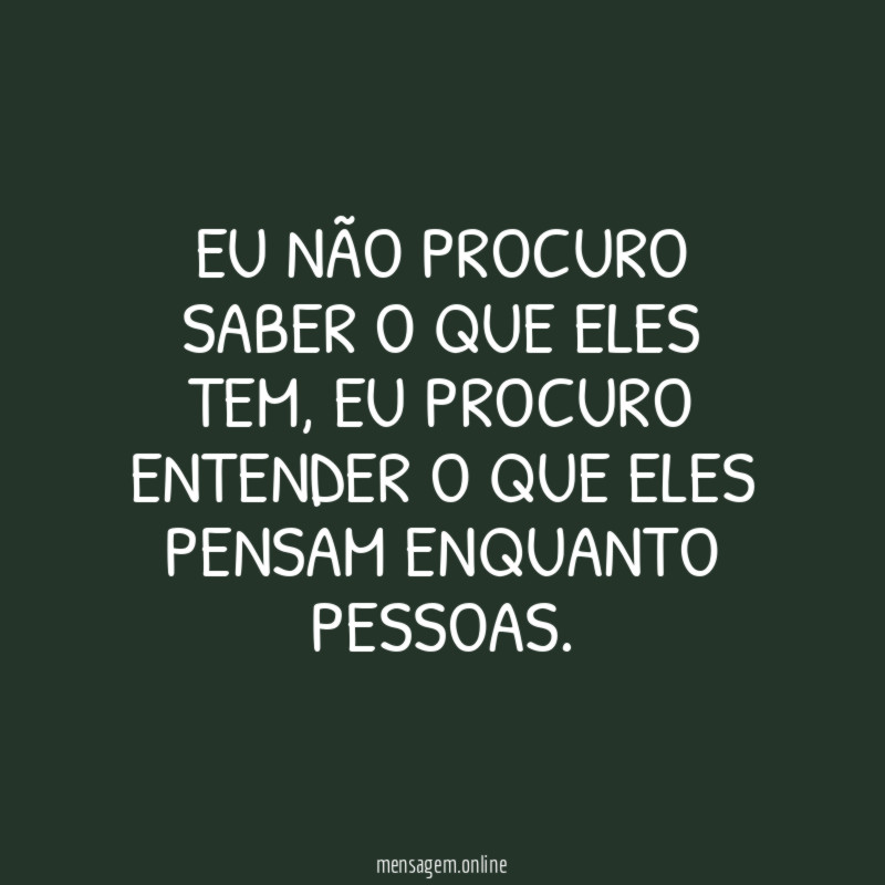 EU NÃO PROCURO SABER O QUE ELES TEM