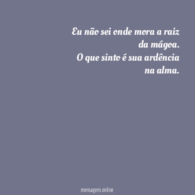 Eu não sei onde mora a raiz da mágoa