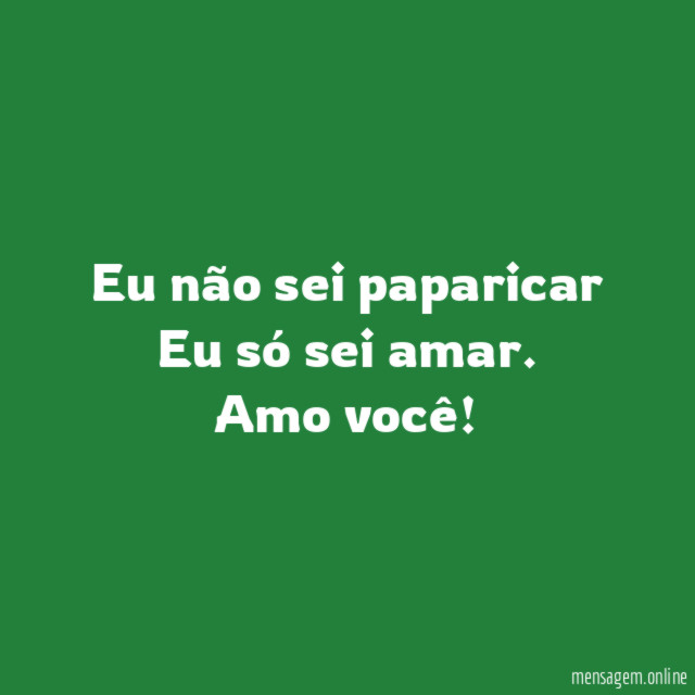 Eu não sei paparicar Eu só sei amar