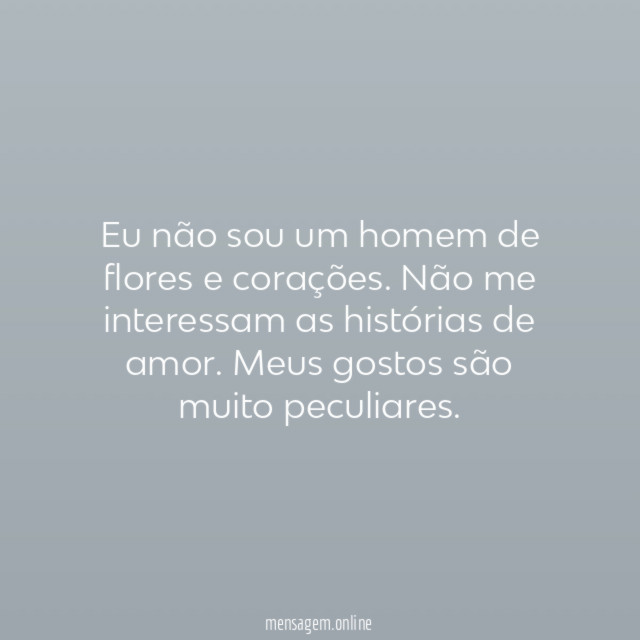 Eu não sou um homem de flores e corações