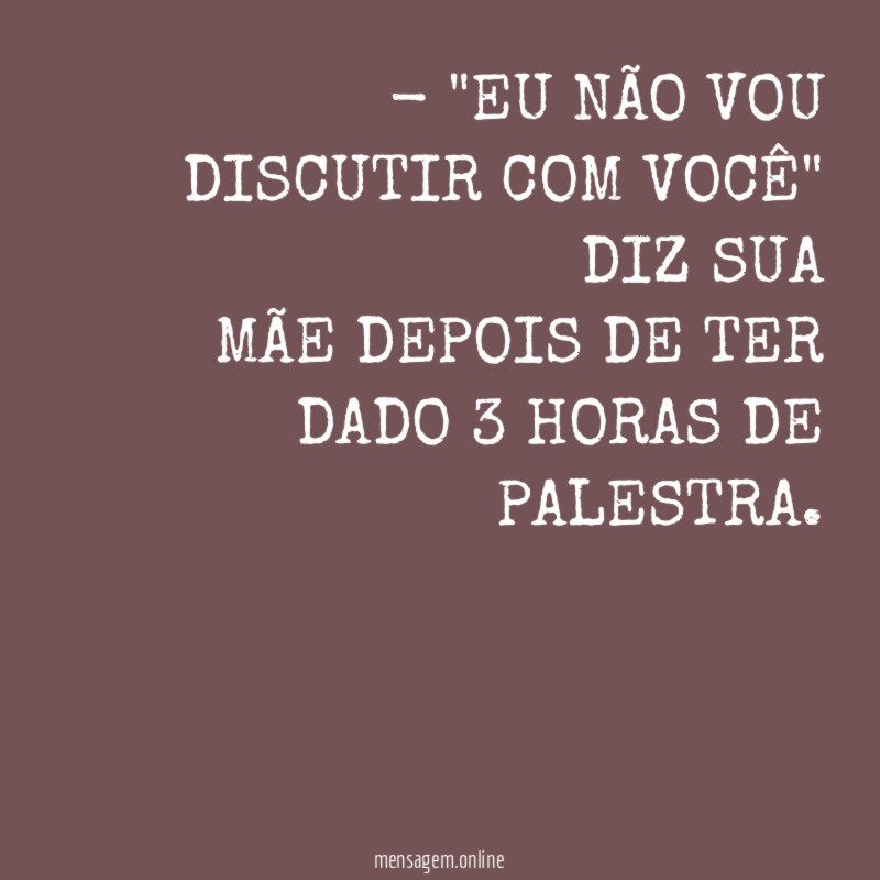 EU NÃO VOU DISCUTIR COM VOCÊ" DIZ