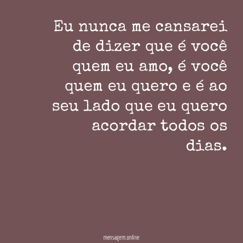 Eu nunca me cansarei de dizer que é você quem eu amo