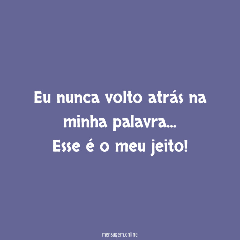 Eu nunca volto atrás na minha palavra